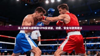 深入解析火箭网络VPN安卓版，功能、安全与使用建议