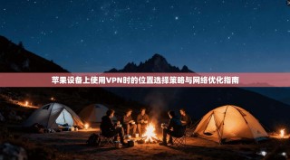 苹果设备上使用VPN时的位置选择策略与网络优化指南