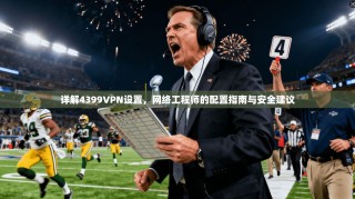 详解4399VPN设置，网络工程师的配置指南与安全建议