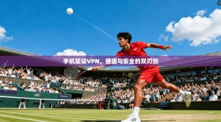 手机架设VPN，便捷与安全的双刃剑