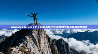 Windows Server 2012 配置与优化企业级VPN服务器的完整指南
