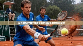 深入解析VPN工作原理与企业网络中的应用实践