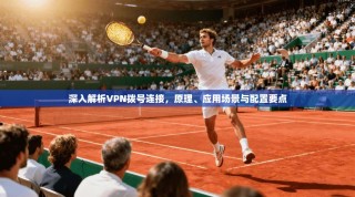 深入解析VPN拨号连接，原理、应用场景与配置要点