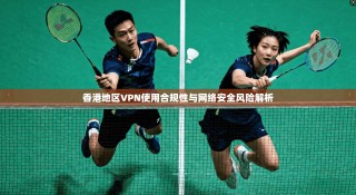 香港地区VPN使用合规性与网络安全风险解析