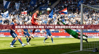星际争霸与虚拟私人网络（VPN）游戏体验优化的科技之道