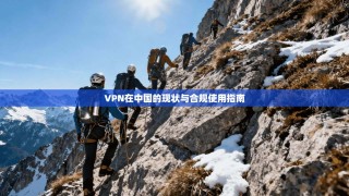VPN在中国的现状与合规使用指南