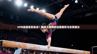 VPN连接是否违法？网络工程师的深度解析与合规建议