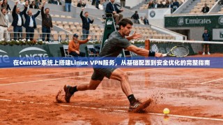 在CentOS系统上搭建Linux VPN服务，从基础配置到安全优化的完整指南