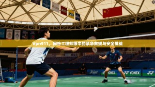 Vpn911，网络工程师眼中的紧急救援与安全挑战