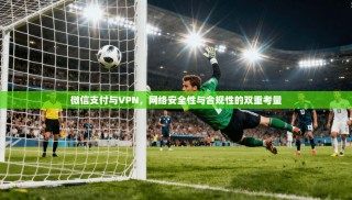 微信支付与VPN，网络安全性与合规性的双重考量