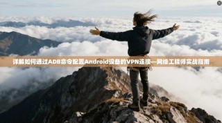 详解如何通过ADB命令配置Android设备的VPN连接—网络工程师实战指南