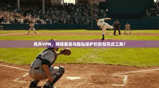 花卉VPN，网络匿名与隐私保护的新型花式工具？