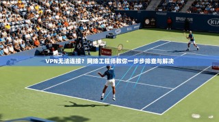 VPN无法连接？网络工程师教你一步步排查与解决