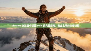 Chrome 浏览器中设置 VPN 的完整指南，安全上网的必备技能