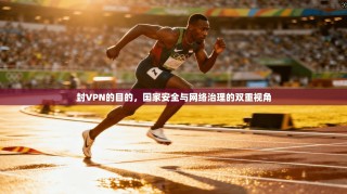 封VPN的目的，国家安全与网络治理的双重视角