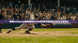 使用Instagram网页版通过VPN访问的完整指南与安全注意事项