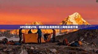 VPC搭建VPN，构建安全高效的云上网络连接方案