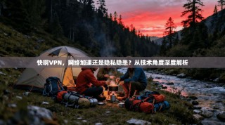 快啊VPN，网络加速还是隐私隐患？从技术角度深度解析