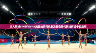 深入解析SIM卡与VPN流量的协同机制及其在现代网络环境中的应用