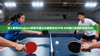 深入解析Windows系统中通过注册表优化VPN 800端口连接的实践方法