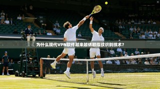 为什么现代VPN软件越来越依赖指纹识别技术？