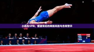 小机车VPN，便捷背后的网络风险与合规警示