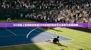 iOS设备上实现稳定快速VPN连接的网络优化策略与实践指南