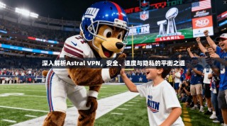 深入解析Astral VPN，安全、速度与隐私的平衡之道