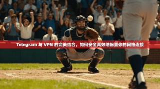 Telegram 与 VPN 的完美结合，如何安全高效地配置你的网络连接