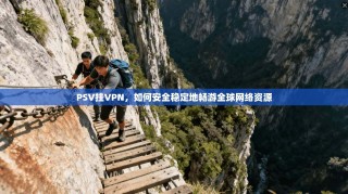 PSV挂VPN，如何安全稳定地畅游全球网络资源