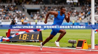 Ladder VPN详解，原理、优势与网络工程师视角下的应用建议