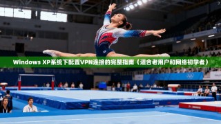 Windows XP系统下配置VPN连接的完整指南（适合老用户和网络初学者）