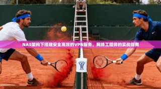 NAS架构下搭建安全高效的VPN服务，网络工程师的实战指南