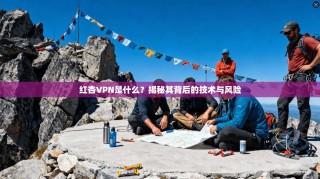 红杏VPN是什么？揭秘其背后的技术与风险