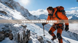 飞龙VPN下载指南与网络安全使用建议