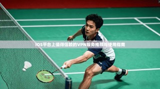 iOS平台上值得信赖的VPN服务推荐与使用指南