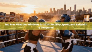 Top Free VPNs for Windows in 2024:Security,Speed,and Reliability Compared