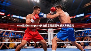 VPN连接Instagram失败的常见原因与解决方案指南