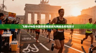 飞翔VPN在中国的使用现状与网络合规性探讨