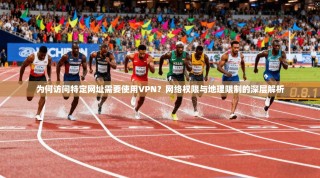 为何访问特定网址需要使用VPN？网络权限与地理限制的深层解析