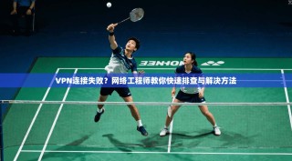 VPN连接失败？网络工程师教你快速排查与解决方法
