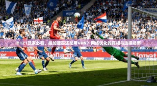 H1Z1玩家必看，挂加速器还是用VPN？网络优化的真相与选择指南