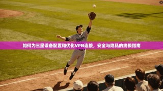 如何为三星设备配置和优化VPN连接，安全与隐私的终极指南