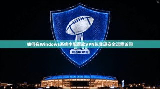 如何在Windows系统中配置软VPN以实现安全远程访问