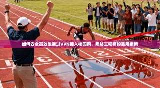 如何安全高效地通过VPN接入校园网，网络工程师的实用指南