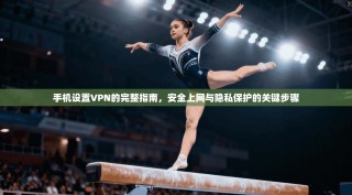 手机设置VPN的完整指南，安全上网与隐私保护的关键步骤