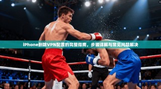 iPhone删除VPN配置的完整指南，步骤详解与常见问题解决