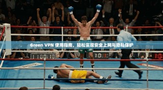 Green VPN 使用指南，轻松实现安全上网与隐私保护
