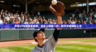 手机VPN设置全攻略，安全上网第一步，新手也能轻松上手