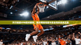 天行加速VPN技术解析，提升网络性能与安全性的实战方案